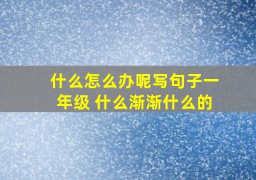 什么怎么办呢写句子一年级 什么渐渐什么的